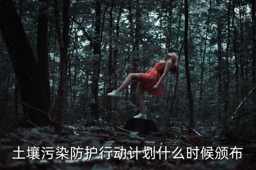 土壤污染防護(hù)行動計劃什么時候頒布