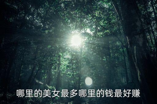 有錢投資什么美女多，哪里的美女最多哪里的錢最好賺