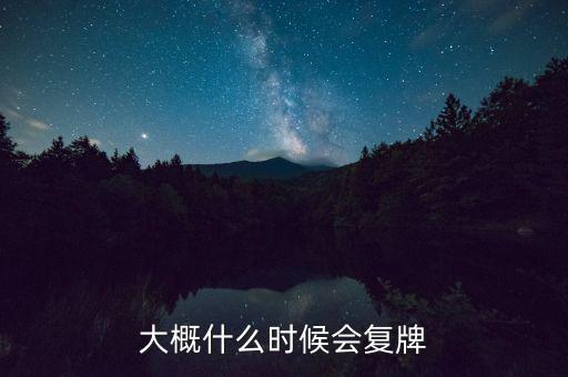 大概什么時(shí)候會復(fù)牌