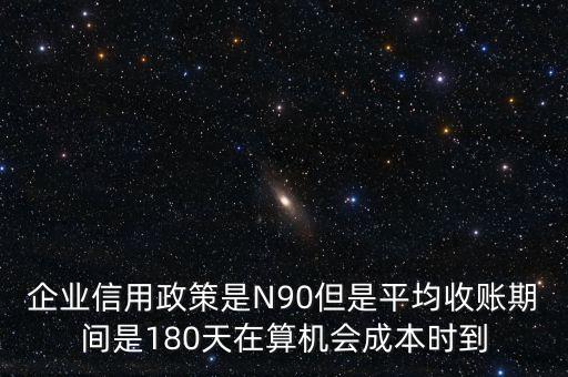 企業(yè)信用成本可以用什么值代替，企業(yè)信用政策是N90但是平均收賬期間是180天在算機會成本時到