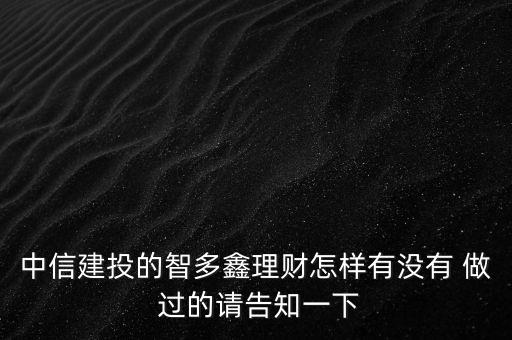 中信建投智多鑫是什么，中信建投的智多鑫理財(cái)怎樣有沒有 做 過的請(qǐng)告知一下