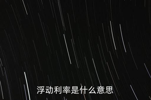 浮動利率是什么意思，金融工程中浮動利率LIBOR01是什么意思