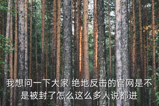 決地online為什么停運(yùn)，我想問一下大家 絕地反擊的官網(wǎng)是不是被封了怎么這么多人說都進(jìn)