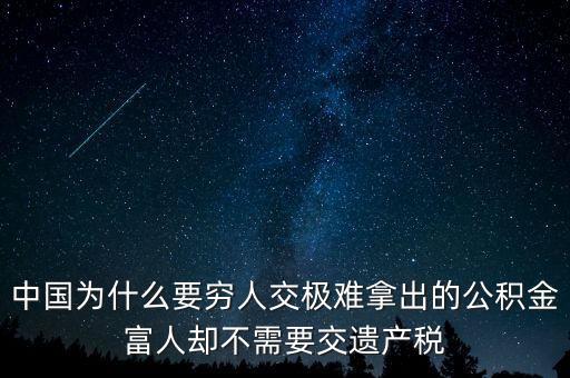 為什么富豪不用繳稅，中國(guó)為什么要窮人交極難拿出的公積金富人卻不需要交遺產(chǎn)稅