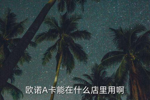 歐諾阿卡是做什么的，歐諾A卡能在什么店里用啊