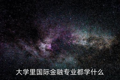 國(guó)際金融是什么專業(yè)，大學(xué)里國(guó)際金融專業(yè)都學(xué)什么