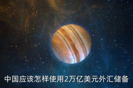 中國(guó)應(yīng)該怎樣使用2萬(wàn)億美元外匯儲(chǔ)備