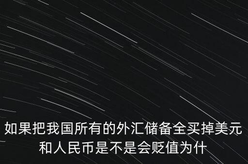 如果把我國(guó)所有的外匯儲(chǔ)備全買掉美元和人民幣是不是會(huì)貶值為什