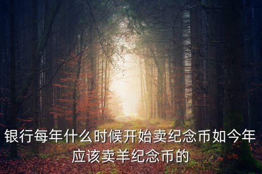 每年什么時間購買紀念幣，2010虎年金銀紀念幣什么時候可以買啊她的價格出來了沒有啊  搜
