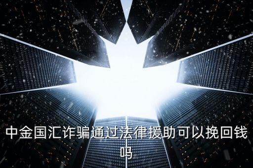 中金國(guó)匯是做什么的，中金國(guó)匯詐騙通過(guò)法律援助可以挽回錢嗎
