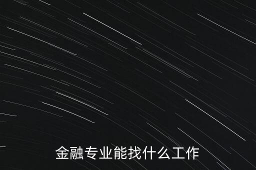 金融學(xué)找什么工作，金融專業(yè)畢業(yè)的找什么工作啊謝謝