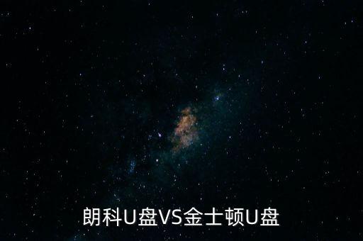 朗科為什么爭不過金士頓，金士頓優(yōu)盤和朗科優(yōu)盤比較哪個質(zhì)量更好些
