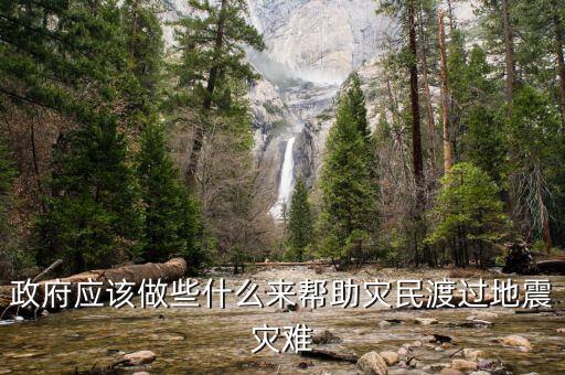 政府應該做什么，政府應該做些什么來幫助災民渡過地震災難