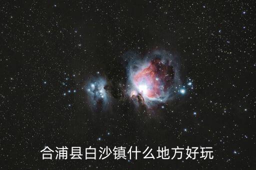 合浦白沙鎮(zhèn)鐘其鋒什么時候任職，合浦縣白沙鎮(zhèn)什么地方好玩