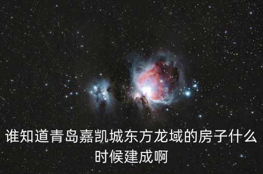 瓜瀝嘉凱城什么時(shí)候造，誰(shuí)知道青島嘉凱城東方龍域的房子什么時(shí)候建成啊