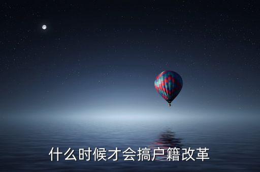 戶籍制度改革要什么時(shí)候，什么時(shí)候才會(huì)搞戶籍改革