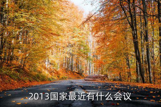 2013國家最近有什么會(huì)議