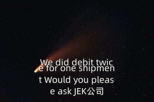 什么是溢價(jià)返還，We did debit twice for one shipment Would you please ask JEK公司