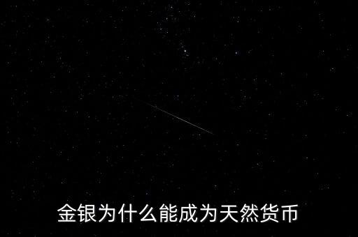 為什么金銀歷來具有天然貨幣屬性，為什么金銀天然是貨幣