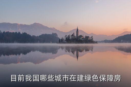 什么是綠色保障房，目前我國哪些城市在建綠色保障房