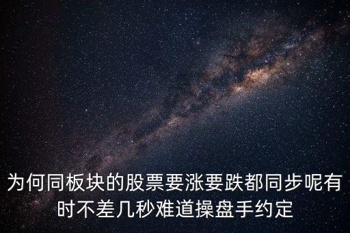 板塊為什么同漲跌，為何同板塊的股票要漲要跌都同步呢有時(shí)不差幾秒難道操盤手約定