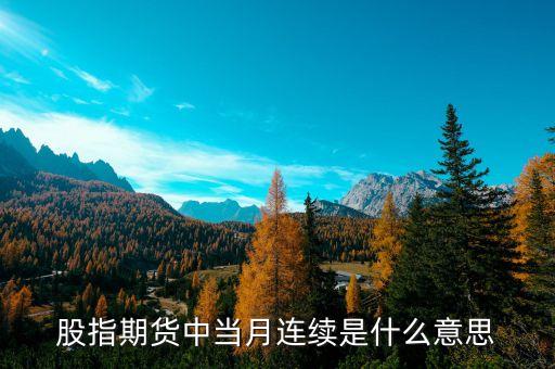 當(dāng)月連續(xù)什么意思，什么是股指期貨當(dāng)月連續(xù)和下月連續(xù)