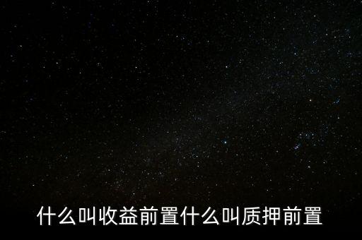 什么叫收益前置什么叫質押前置