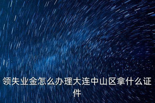 金生金業(yè)務(wù)中山什么地方辦理，領(lǐng)失業(yè)金怎么辦理大連中山區(qū)拿什么證件
