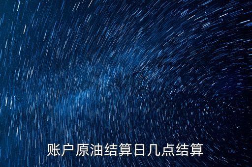 原油1604什么時候結算，賬戶原油結算日幾點結算