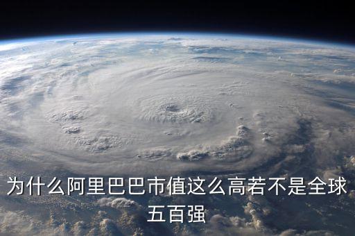 阿里健康為什么市值那么高，為什么阿里巴巴市值這么高若不是全球五百強