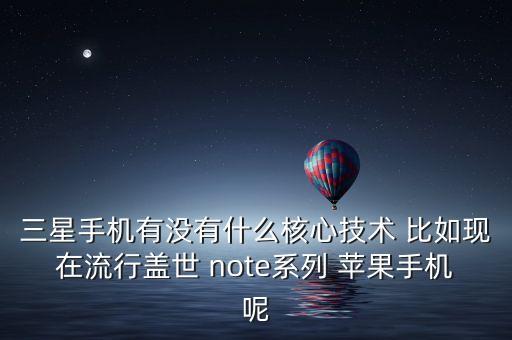 三星手機(jī)有沒(méi)有什么核心技術(shù) 比如現(xiàn)在流行蓋世 note系列 蘋果手機(jī)呢