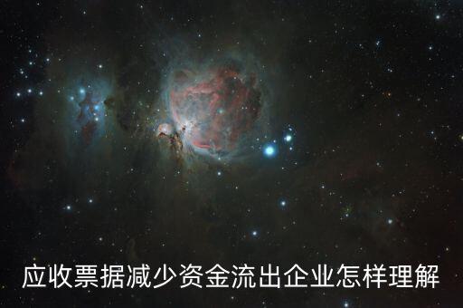 應(yīng)收票據(jù)下降說明什么，應(yīng)收票據(jù)減少資金流出企業(yè)怎樣理解