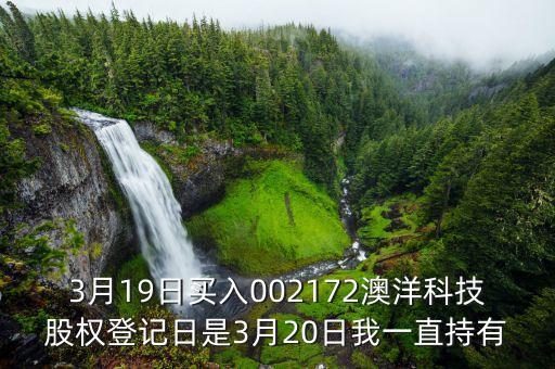 002172澳洋科技什么時候開牌，3月19日買入002172澳洋科技股權(quán)登記日是3月20日我一直持有