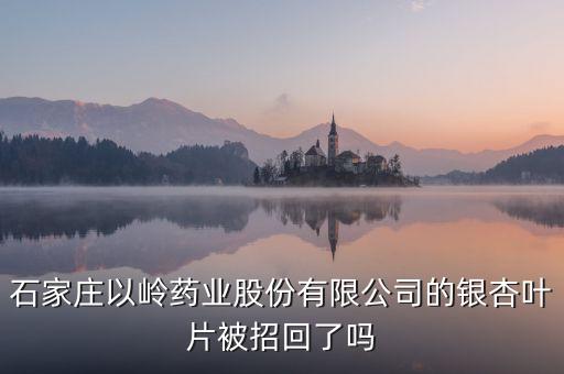 銀杏葉片為什么召回，浙江萬(wàn)邦銀杏葉滴丸為什么要召回有質(zhì)量問(wèn)題嗎