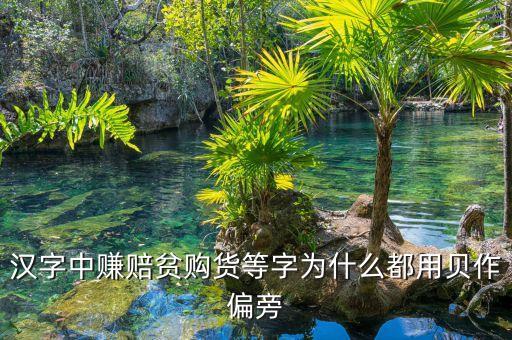 賺的部首與什么有關(guān)，漢字中賺賠貧購貨等字為什么都用貝作偏旁