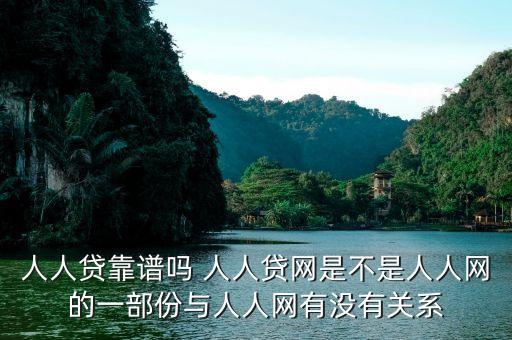 人人貸是屬于什么系的，人人貸靠譜嗎 人人貸網(wǎng)是不是人人網(wǎng)的一部份與人人網(wǎng)有沒有關(guān)系