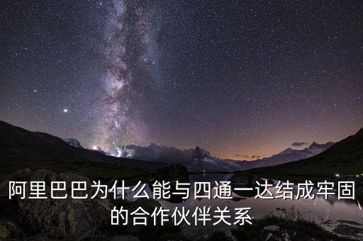 四通一達老板之間什么關(guān)系，阿里巴巴為什么能與四通一達結(jié)成牢固的合作伙伴關(guān)系