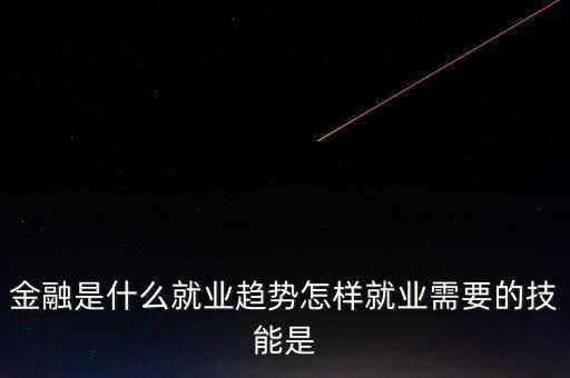 金融有什么前沿問題，金融是什么就業(yè)趨勢怎樣就業(yè)需要的技能是