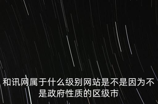 和訊網(wǎng)屬于什么級別網(wǎng)站是不是因為不是政府性質的區(qū)級市