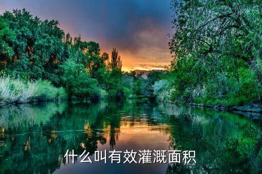 什么是改善灌溉面積，什么叫有效灌溉面積