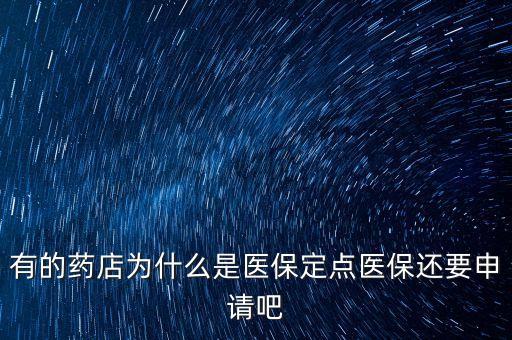 北京醫(yī)保定點藥店是什么意思，有的藥店為什么是醫(yī)保定點醫(yī)保還要申請吧