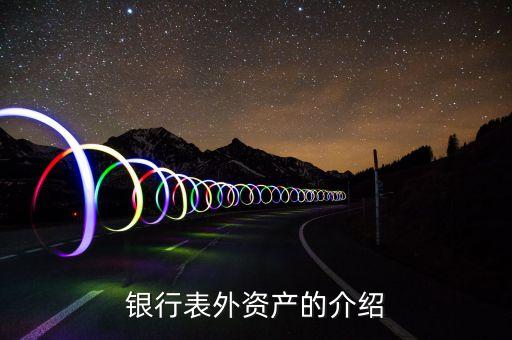 什么是表外資產(chǎn)，表外資產(chǎn)的介紹
