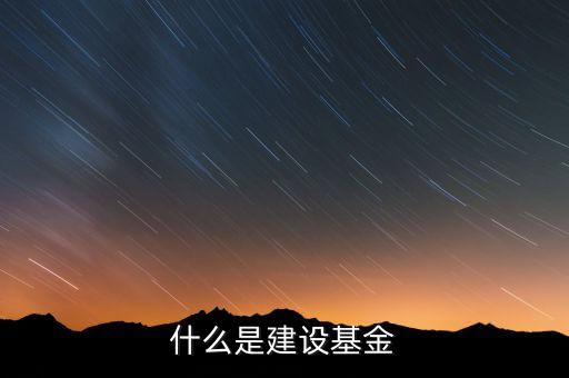 專項建設基金是什么，什么是建設基金