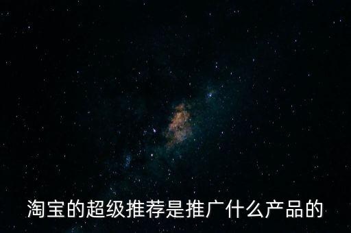 阿里萬象是做什么的，淘寶的超級推薦是推廣什么產品的