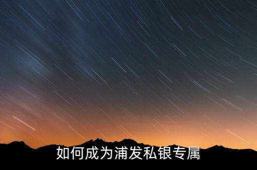 浦發(fā)銀行私銀專屬什么意思，如何辦理浦發(fā)銀行的私銀專屬理財(cái)產(chǎn)品