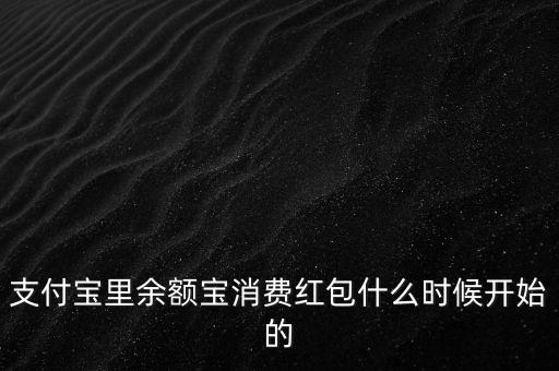 支付寶紅包什么時(shí)候上線的，支付寶里余額寶消費(fèi)紅包什么時(shí)候開(kāi)始的