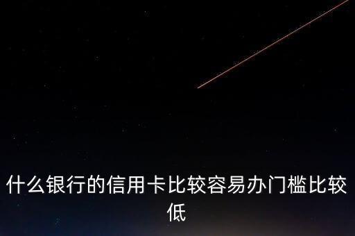 什么銀行的信用卡門檻低，哪些銀行的信用卡申請門檻低點(diǎn)