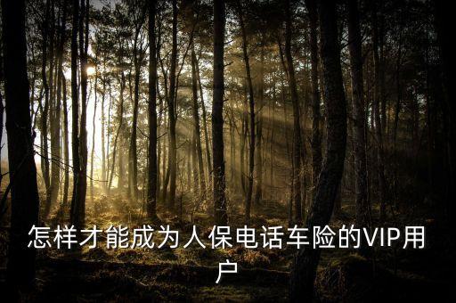 人保車險vip是什么意思，要怎么才能成為中國人保車險VIP