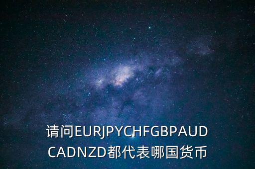 nzd是什么貨幣，請(qǐng)問(wèn)EURJPYCHFGBPAUDCADNZD都代表哪國(guó)貨幣