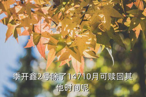 為什么月開鑫2號不動，季開鑫2號除了14710月可贖回其他時間呢